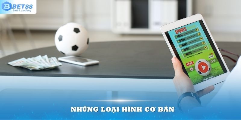 Những loại hình cơ bản mà dân cá độ hay chơi